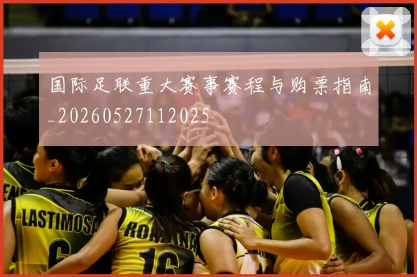国际足联重大赛事赛程与购票指南_20260527112025