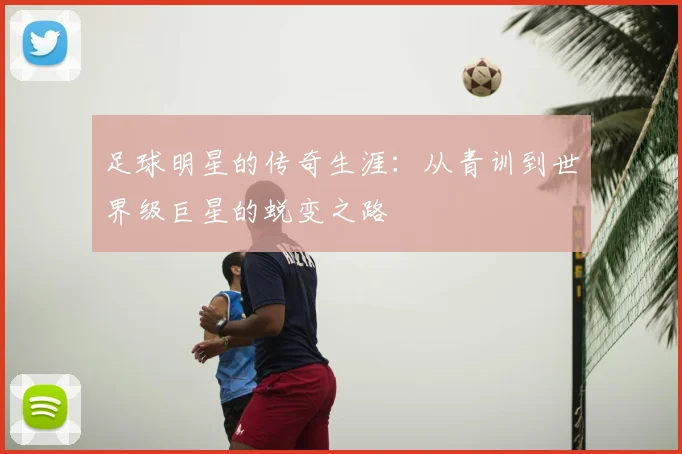 足球明星的传奇生涯：从青训到世界级巨星的蜕变之路